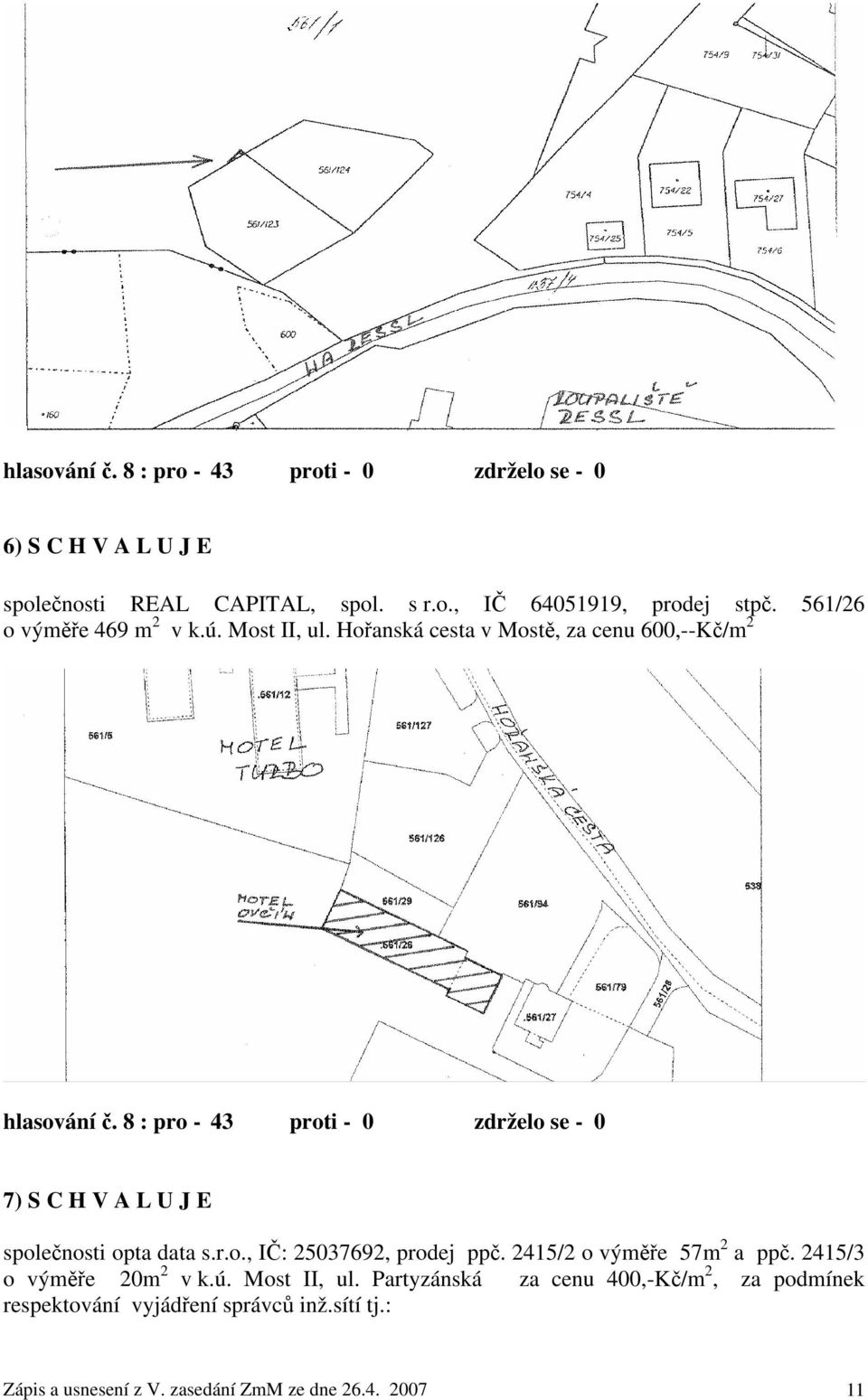 8 : pro - 43 proti - 0 zdrželo se - 0 7) S C H V A L U J E společnosti opta data s.r.o., IČ: 25037692, prodej ppč. 2415/2 o výměře 57m 2 a ppč.