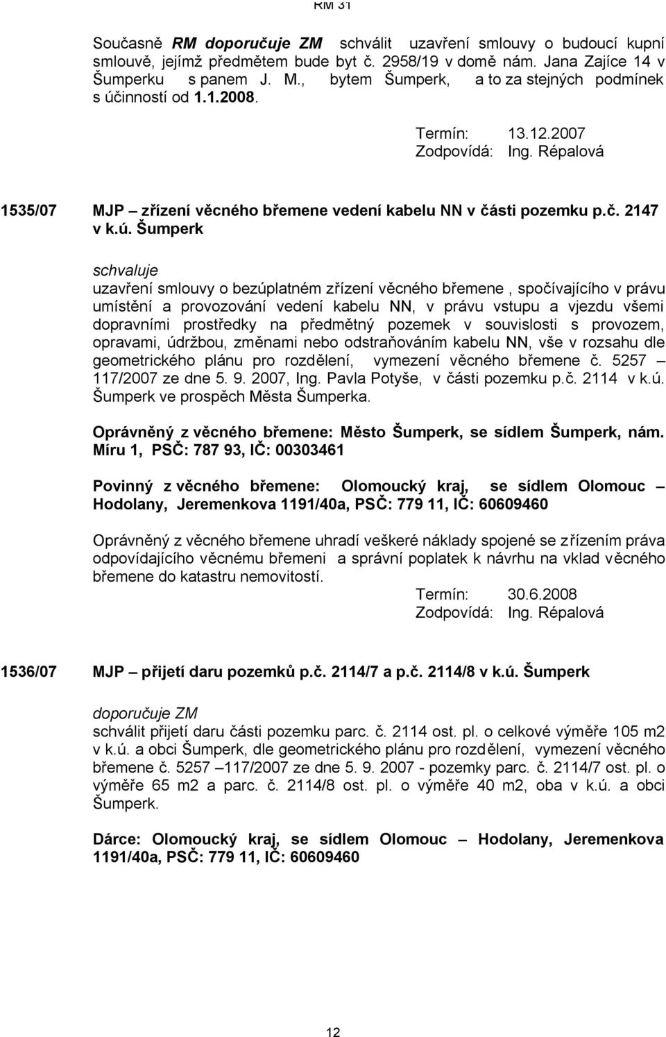 inností od 1.1.2008. 1535/07 MJP zřízení věcného břemene vedení kabelu NN v části pozemku p.č. 2147 v k.ú.