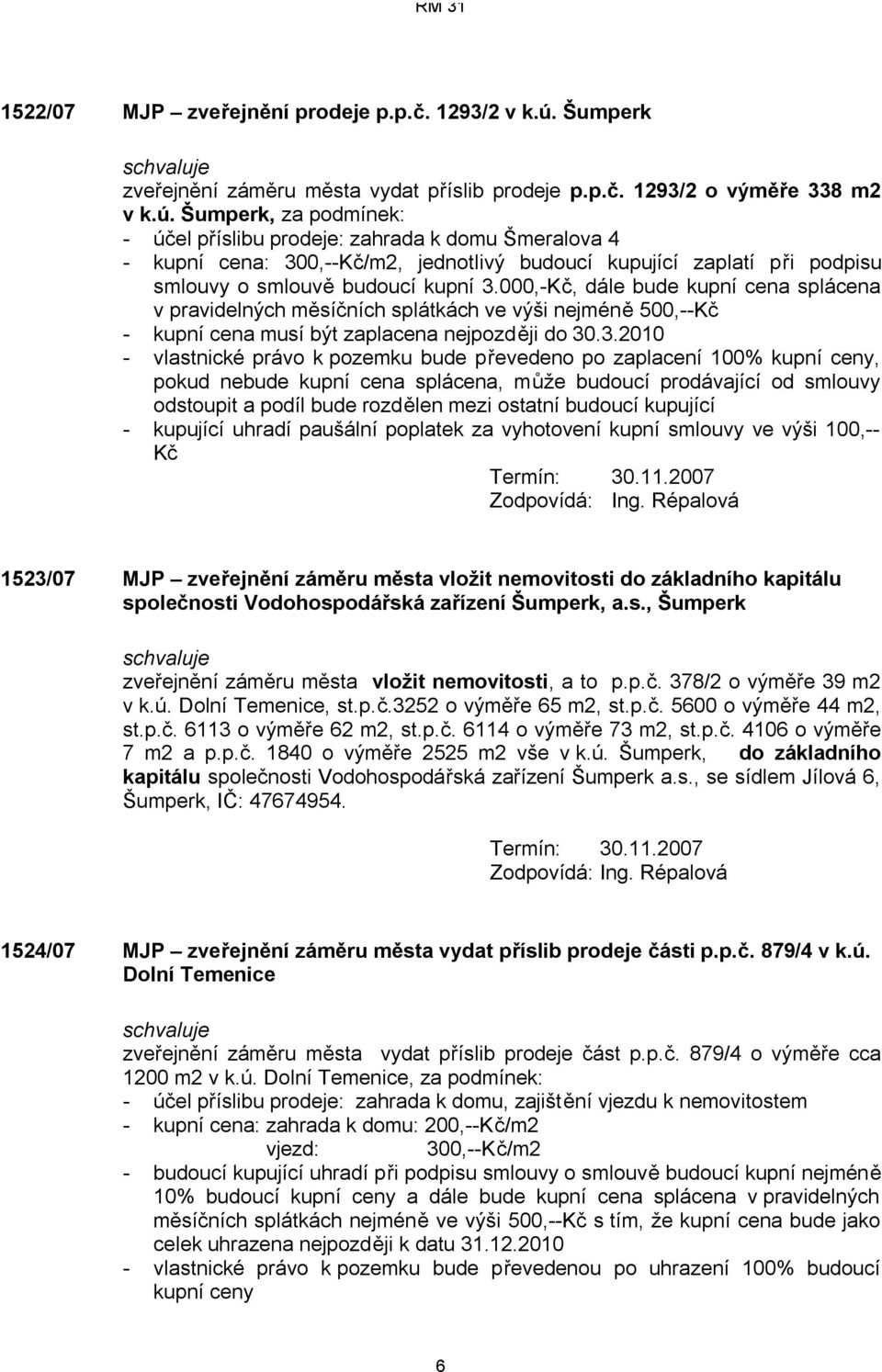 Šumperk, za podmínek: - účel příslibu prodeje: zahrada k domu Šmeralova 4 - kupní cena: 300,--Kč/m2, jednotlivý budoucí kupující zaplatí při podpisu smlouvy o smlouvě budoucí kupní 3.