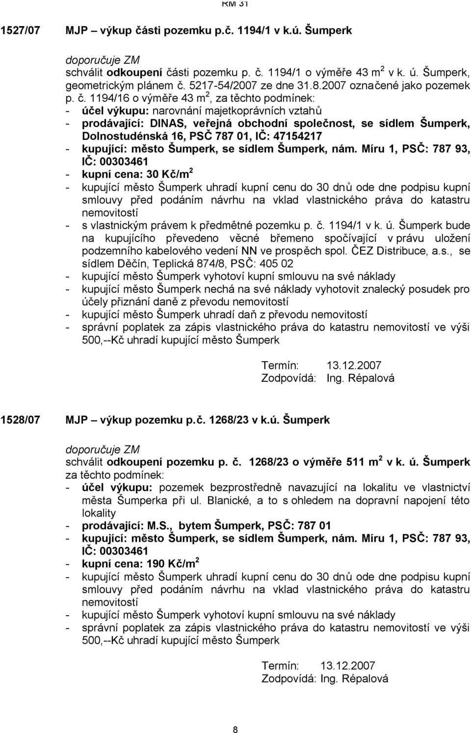 1194/16 o výměře 43 m 2, za těchto podmínek: - účel výkupu: narovnání majetkoprávních vztahů - prodávající: DINAS, veřejná obchodní společnost, se sídlem Šumperk, Dolnostudénská 16, PSČ 787 01, IČ: