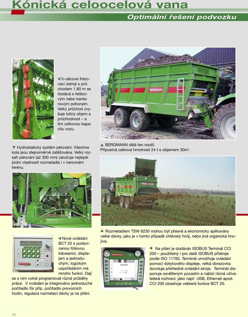 Velký rozsah pérování (až 300 mm) zaručuje nejlepší jízdní vlastnosti rozmetadla i v nerovném terénu. BERGMANN dělá ten rozdíl. Přípustná celková hmotnost 24 t s objemem 30m 3.