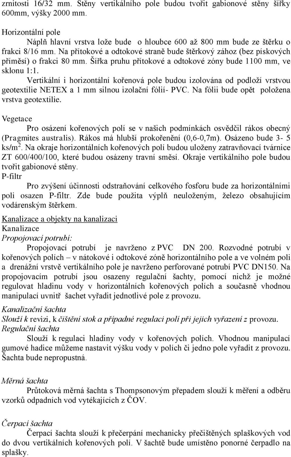 Šířka pruhu přítokové a odtokové zóny bude 1100 mm, ve sklonu 1:1. Vertikální i horizontální kořenová pole budou izolována od podloží vrstvou geotextilie NETEX a 1 mm silnou izolační fólií- PVC.