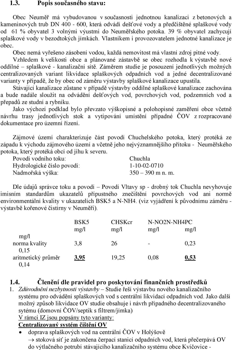 Obec nemá vyřešeno zásobení vodou, každá nemovitost má vlastní zdroj pitné vody. Vzhledem k velikosti obce a plánované zástavbě se obec rozhodla k výstavbě nové oddílné splaškové - kanalizační sítě.