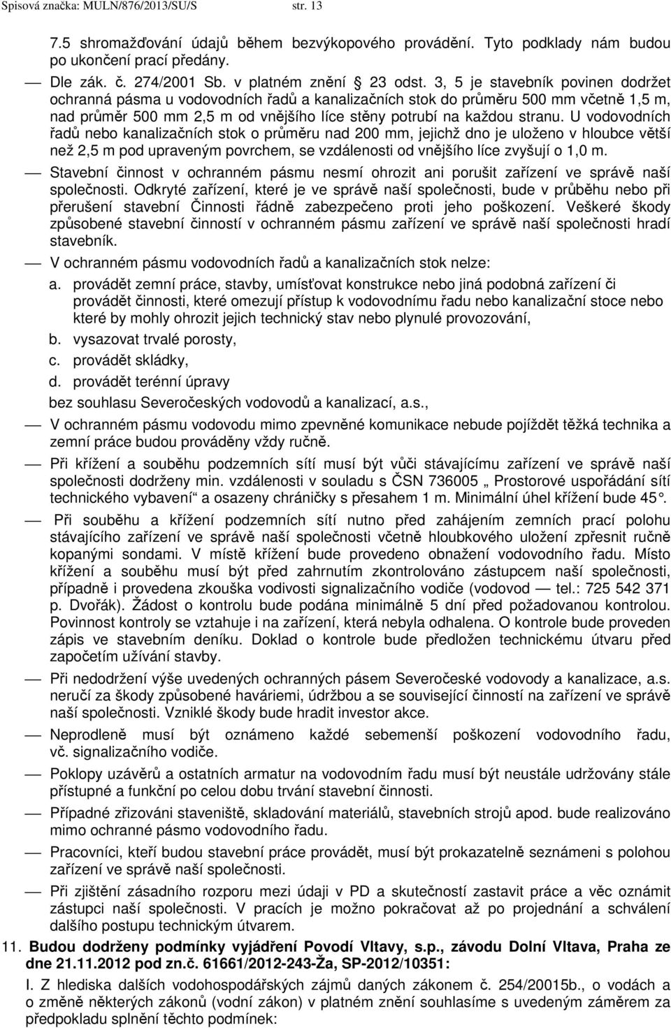 U vodovodních řadů nebo kanalizačních stok o průměru nad 200 mm, jejichž dno je uloženo v hloubce větší než 2,5 m pod upraveným povrchem, se vzdálenosti od vnějšího líce zvyšují o 1,0 m.