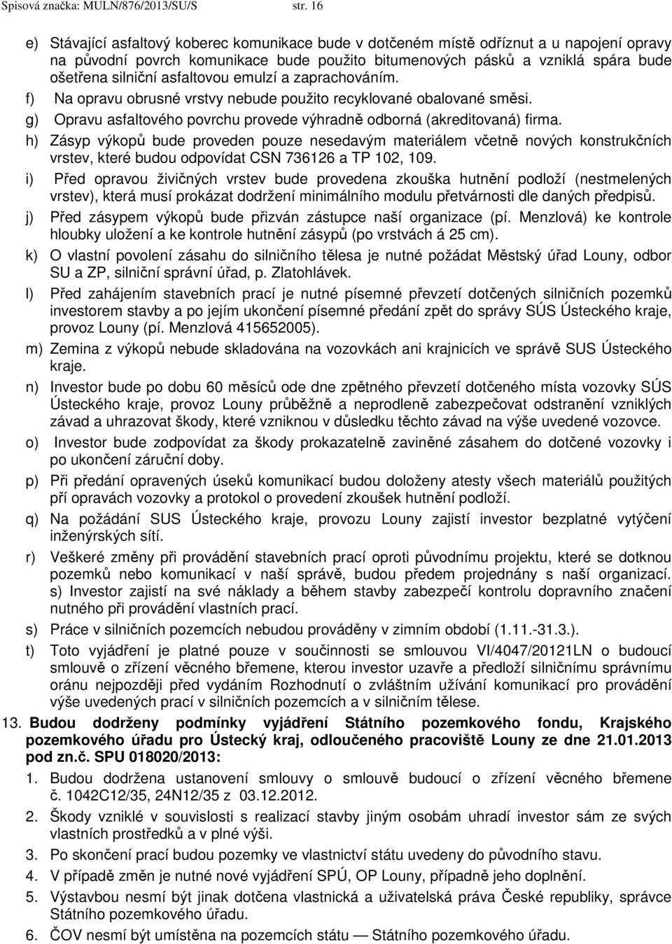 asfaltovou emulzí a zaprachováním. f) Na opravu obrusné vrstvy nebude použito recyklované obalované směsi. g) Opravu asfaltového povrchu provede výhradně odborná (akreditovaná) firma.