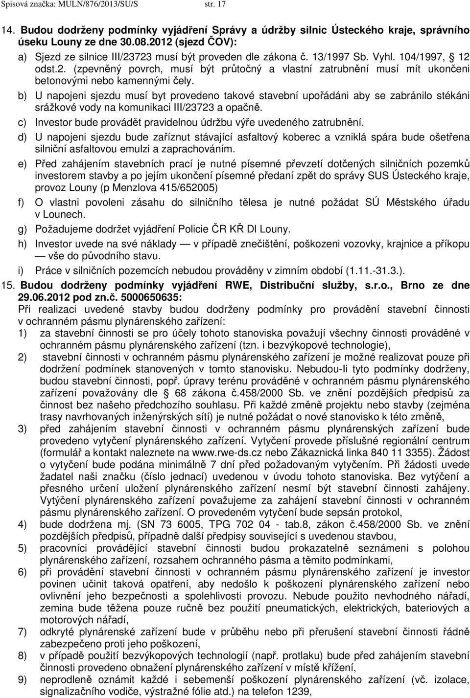 b) U napojeni sjezdu musí byt provedeno takové stavební upořádáni aby se zabránilo stékáni srážkové vody na komunikaci III/23723 a opačně.