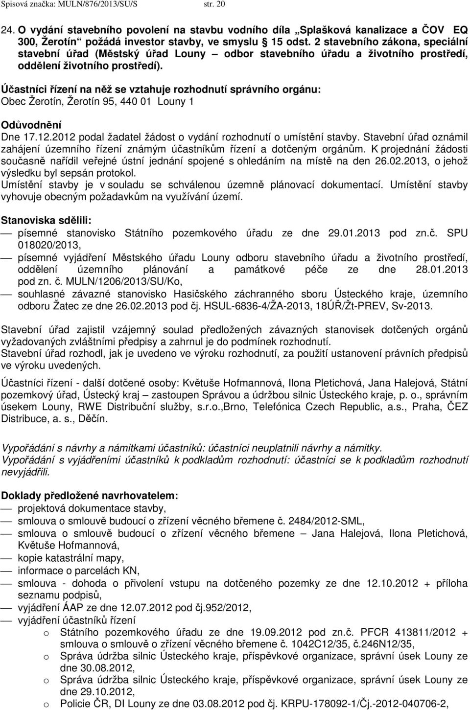 Účastníci řízení na něž se vztahuje rozhodnutí správního orgánu: Obec Žerotín, Žerotín 95, 440 01 Louny 1 Odůvodnění Dne 17.12.2012 podal žadatel žádost o vydání rozhodnutí o umístění stavby.