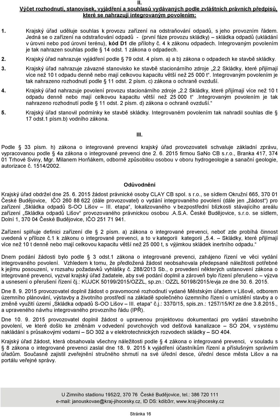 Jedná se o zařízení na odstraňování odpadů - (první fáze provozu skládky) skládka odpadů (ukládání v úrovni nebo pod úrovní terénu), kód D1 dle přílohy č. 4 k zákonu odpadech.