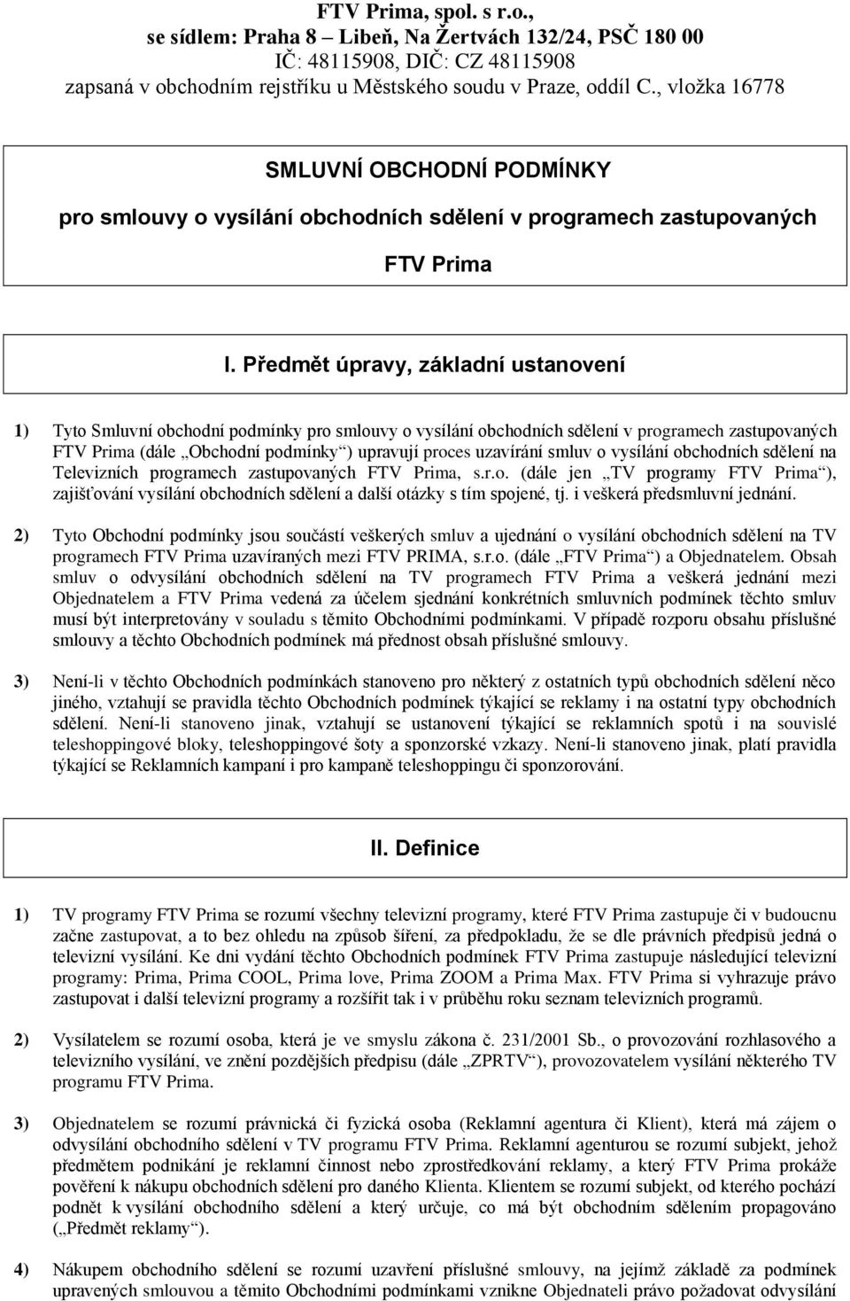 Předmět úpravy, základní ustanovení 1) Tyto Smluvní obchodní podmínky pro smlouvy o vysílání obchodních sdělení v programech zastupovaných FTV Prima (dále Obchodní podmínky ) upravují proces