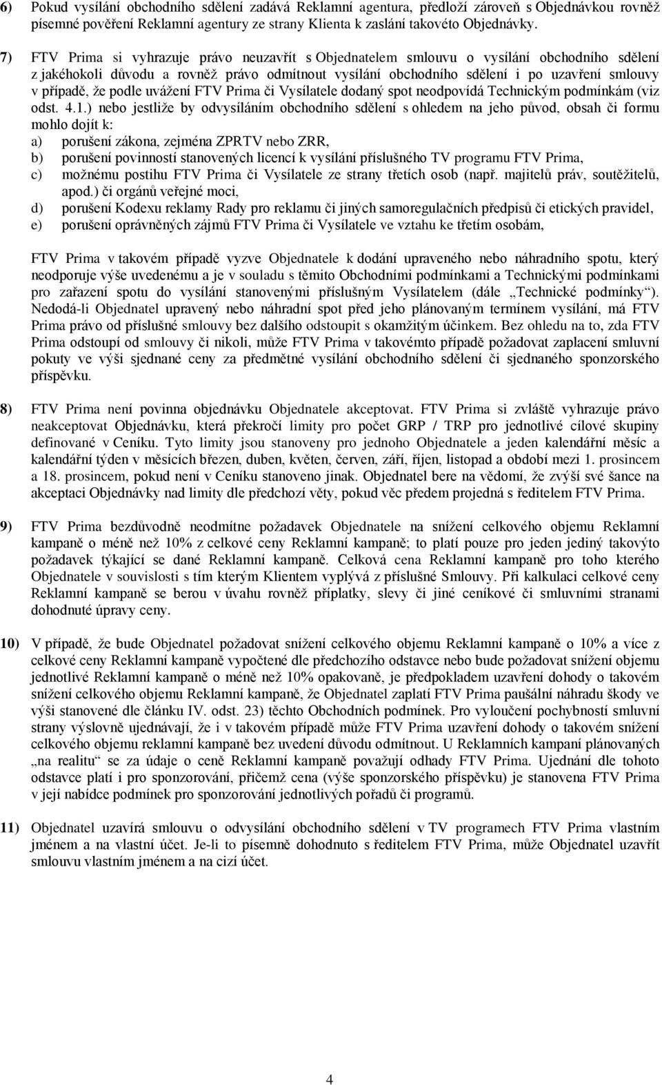 případě, že podle uvážení FTV Prima či Vysílatele dodaný spot neodpovídá Technickým podmínkám (viz odst. 4.1.