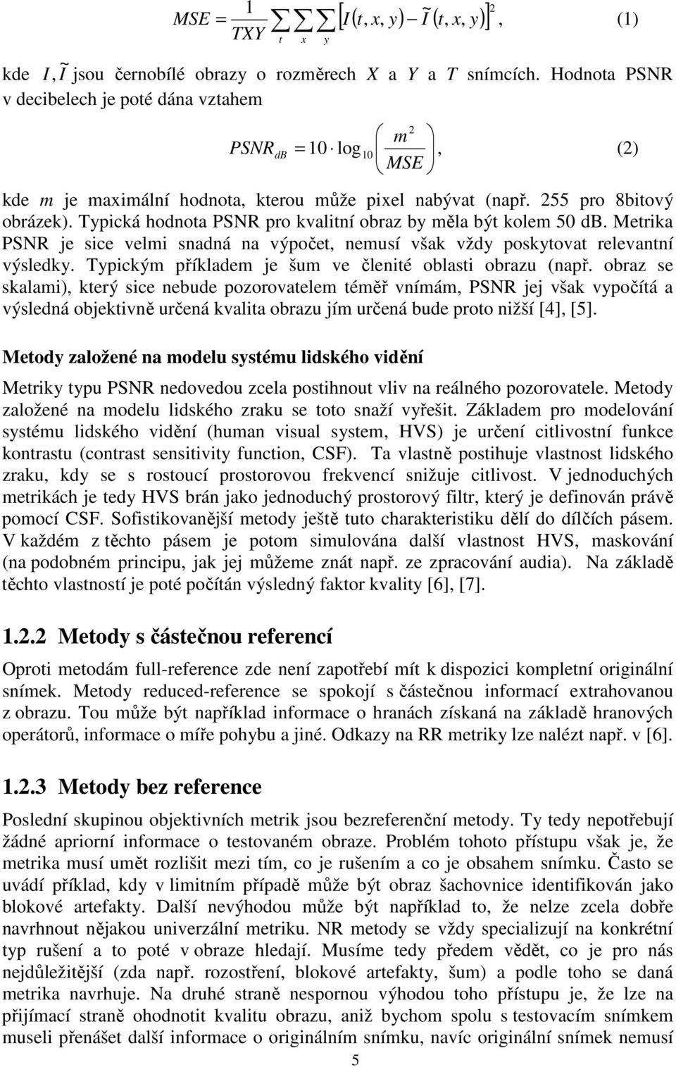 Typická hodnota PSNR pro kvalitní obraz by měla být kolem 50 db. Metrika PSNR je sice velmi snadná na výpočet, nemusí však vždy poskytovat relevantní výsledky.