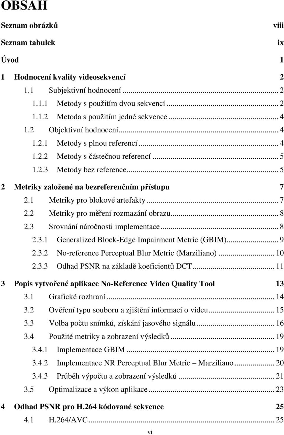 1 Metriky pro blokové artefakty... 7 2.2 Metriky pro měření rozmazání obrazu... 8 2.3 Srovnání náročnosti implementace... 8 2.3.1 Generalized Block-Edge Impairment Metric (GBIM)... 9 2.3.2 No-reference Perceptual Blur Metric (Marziliano).