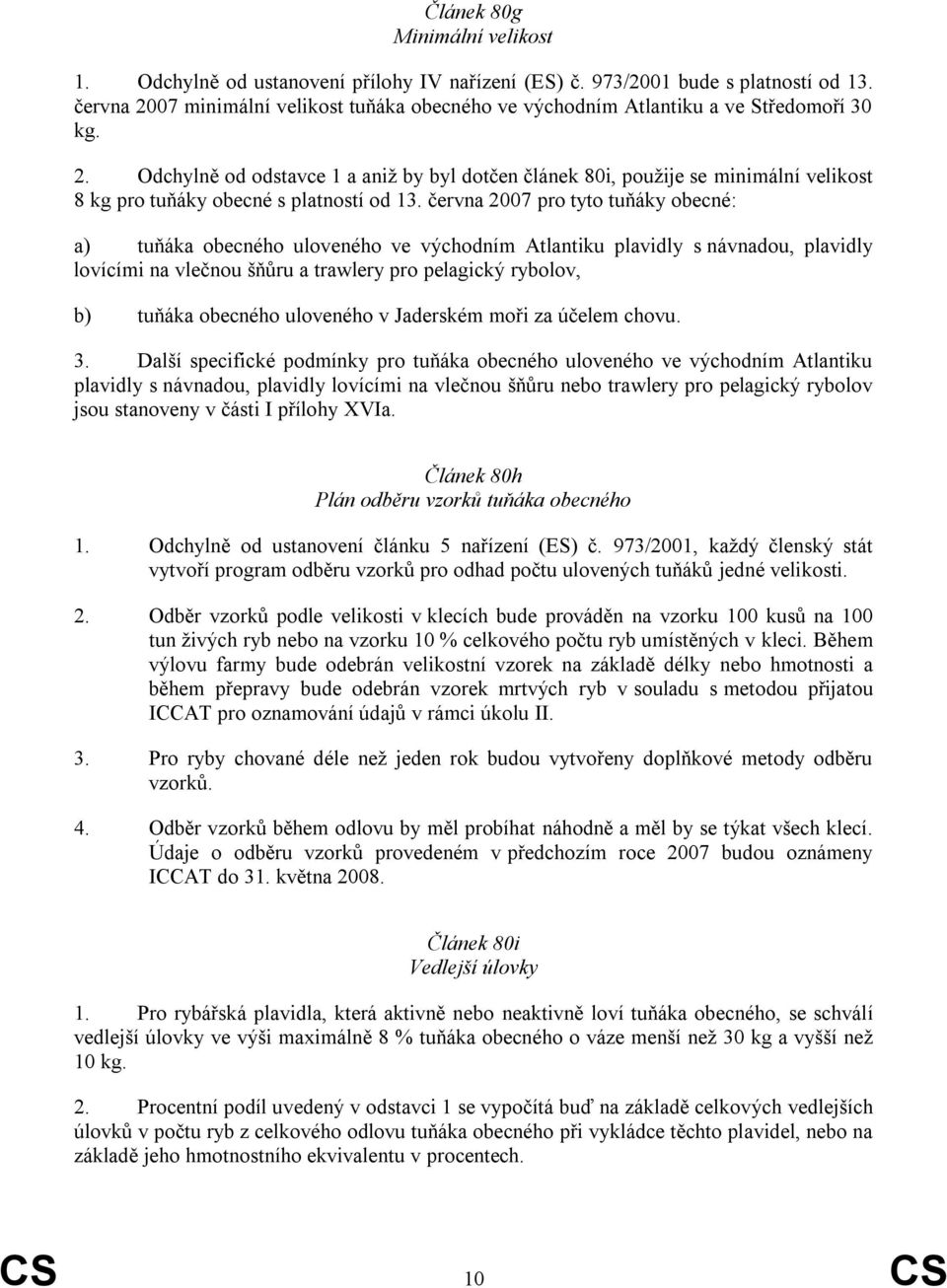 června 2007 pro tyto tuňáky obecné: a) tuňáka obecného uloveného ve východním Atlantiku plavidly s návnadou, plavidly lovícími na vlečnou šňůru a trawlery pro pelagický rybolov, b) tuňáka obecného