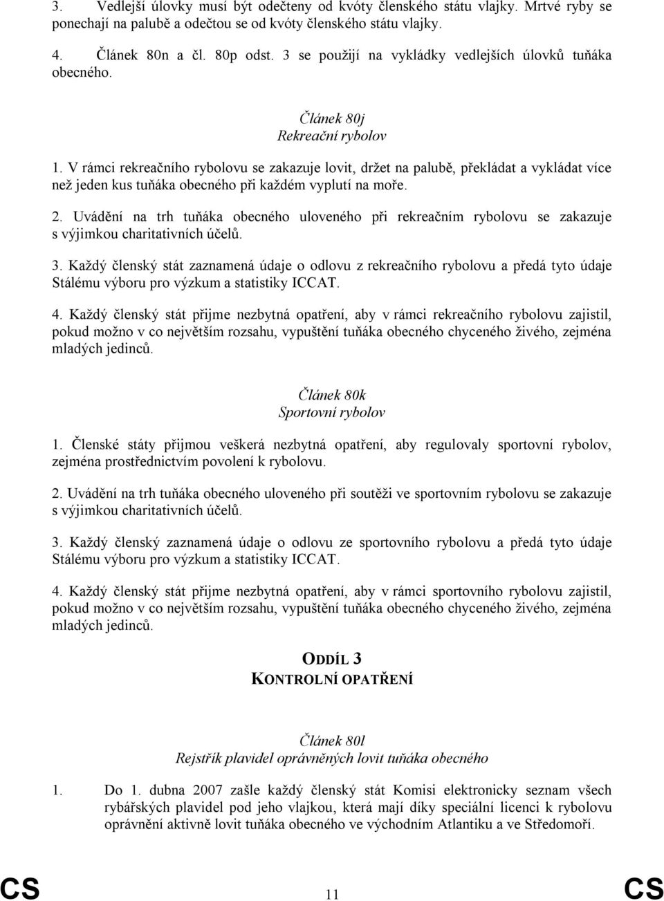 V rámci rekreačního rybolovu se zakazuje lovit, držet na palubě, překládat a vykládat více než jeden kus tuňáka obecného při každém vyplutí na moře. 2.