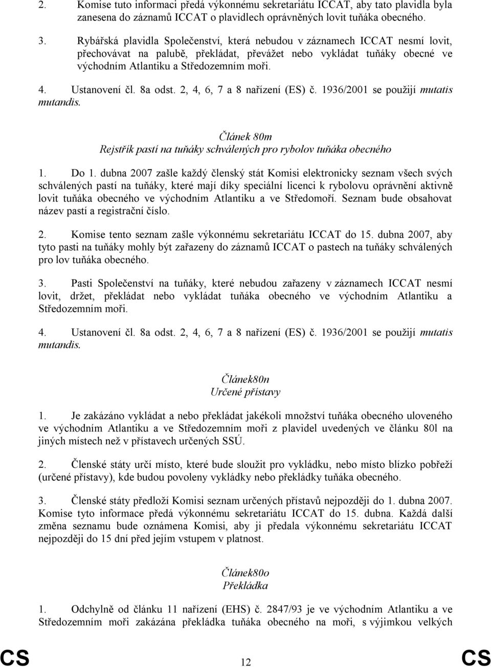 Ustanovení čl. 8a odst. 2, 4, 6, 7 a 8 nařízení (ES) č. 1936/2001 se použijí mutatis mutandis. Článek 80m Rejstřík pastí na tuňáky schválených pro rybolov tuňáka obecného 1. Do 1.