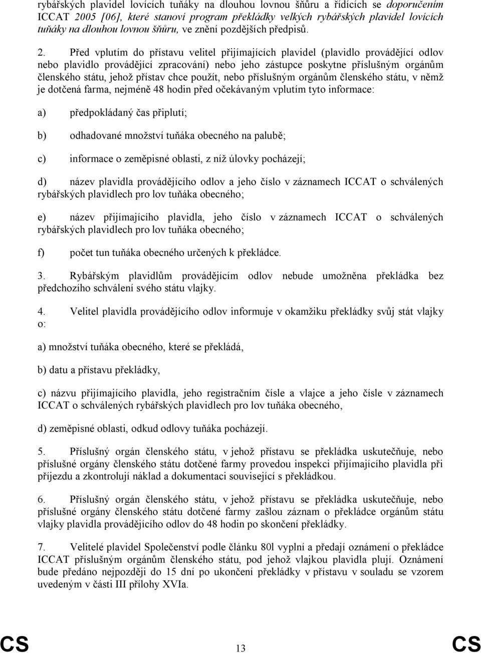 Před vplutím do přístavu velitel přijímajících plavidel (plavidlo provádějící odlov nebo plavidlo provádějící zpracování) nebo jeho zástupce poskytne příslušným orgánům členského státu, jehož přístav