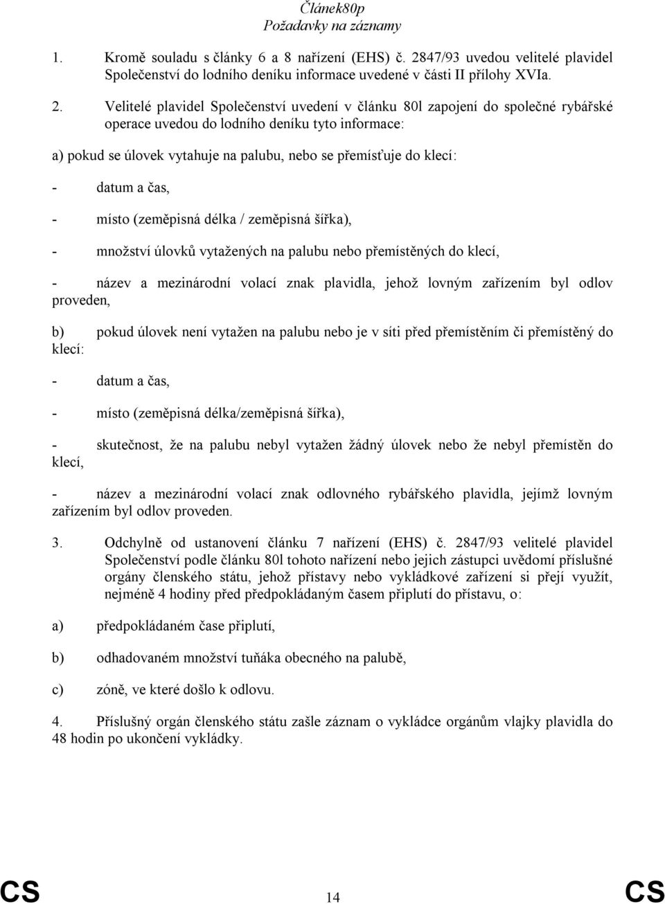 Velitelé plavidel Společenství uvedení v článku 80l zapojení do společné rybářské operace uvedou do lodního deníku tyto informace: a) pokud se úlovek vytahuje na palubu, nebo se přemísťuje do klecí: