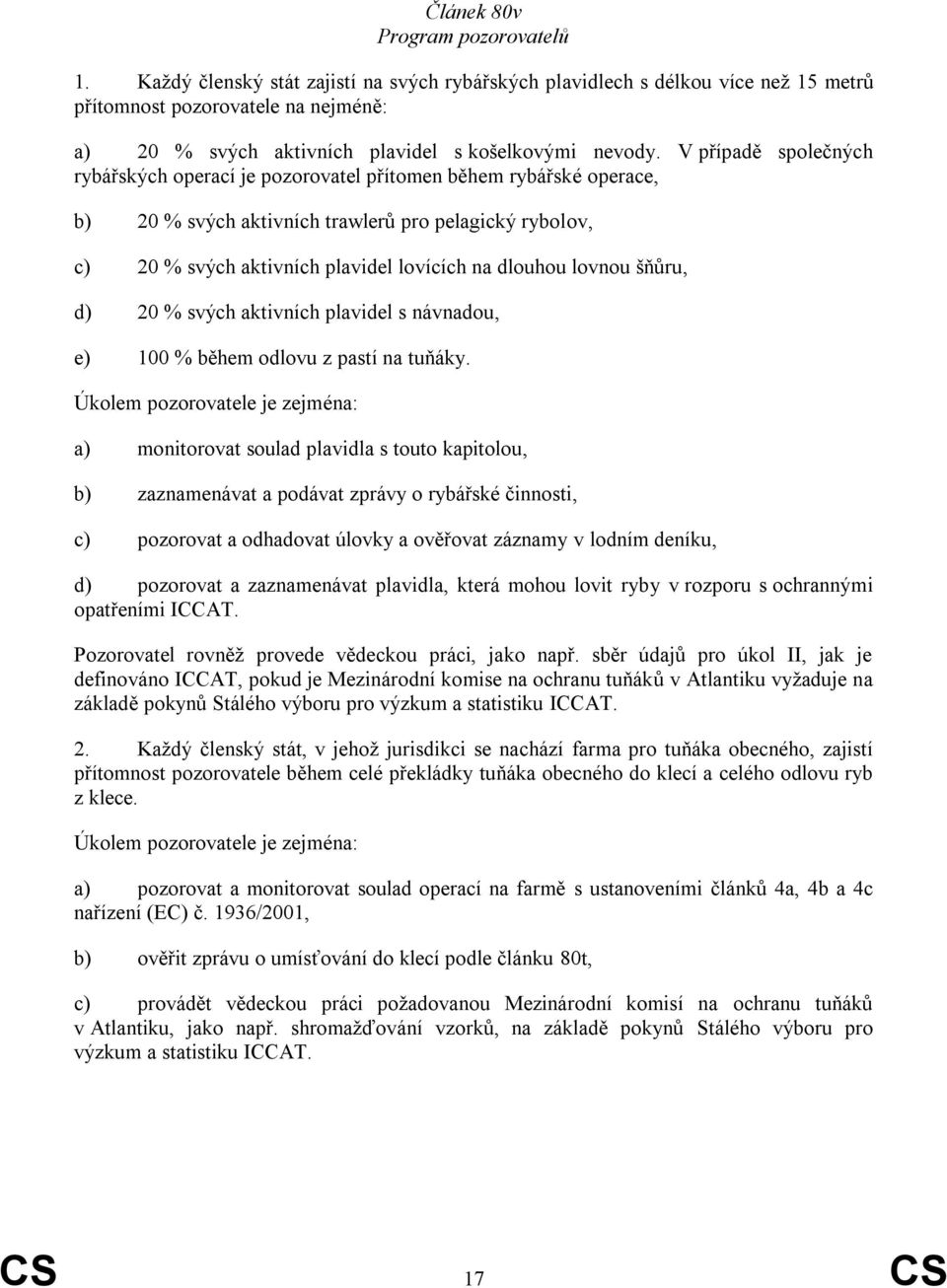 V případě společných rybářských operací je pozorovatel přítomen během rybářské operace, b) 20 % svých aktivních trawlerů pro pelagický rybolov, c) 20 % svých aktivních plavidel lovících na dlouhou