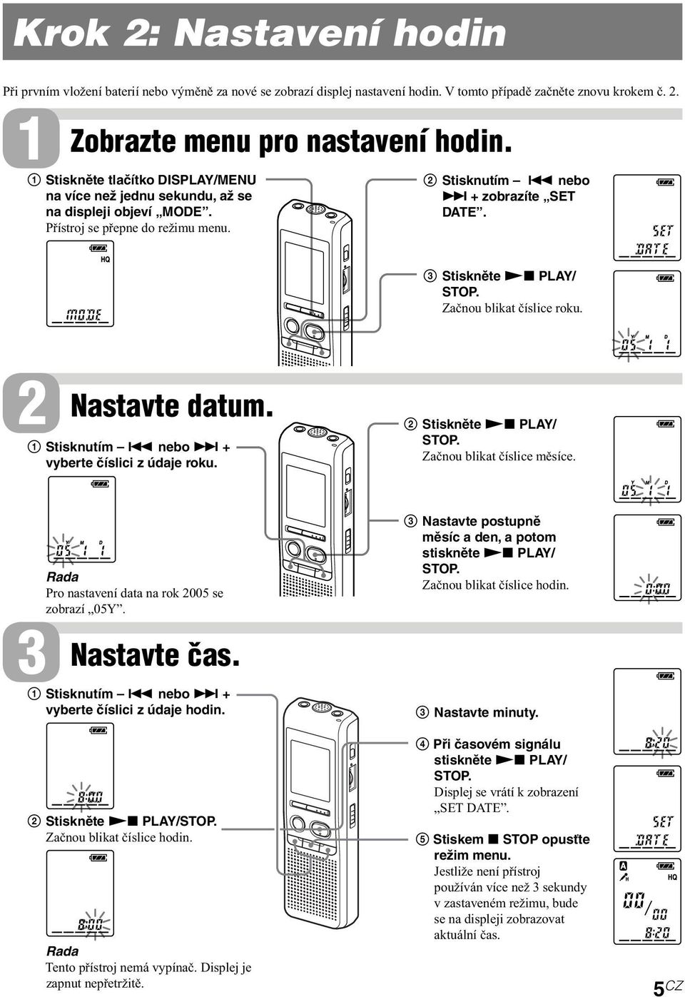 Začnou blikat číslice roku. 2 3 Nastavte datum. 1 Stisknutím. nebo > + vyberte číslici z údaje roku. Rada Pro nastavení data na rok 2005 se zobrazí 05Y. Nastavte čas. 1 Stisknutím. nebo > + vyberte číslici z údaje hodin.