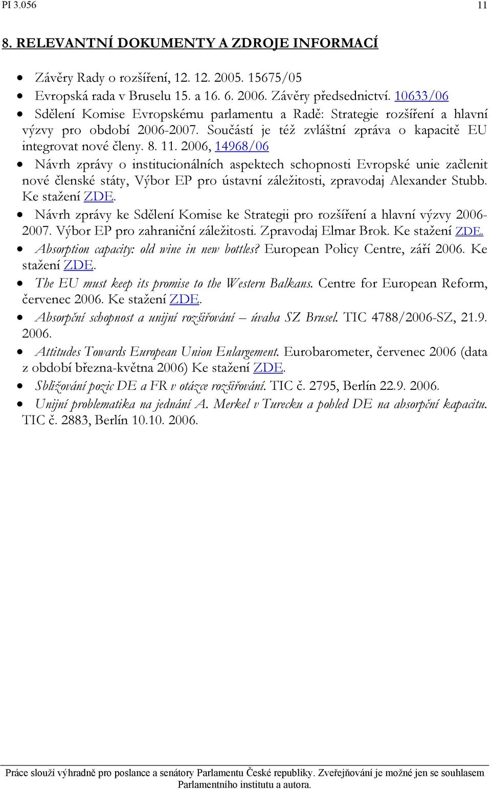 2006, 14968/06 Návrh zprávy o institucionálních aspektech schopnosti Evropské unie začlenit nové členské státy, Výbor EP pro ústavní záležitosti, zpravodaj Alexander Stubb. Ke stažení ZDE.