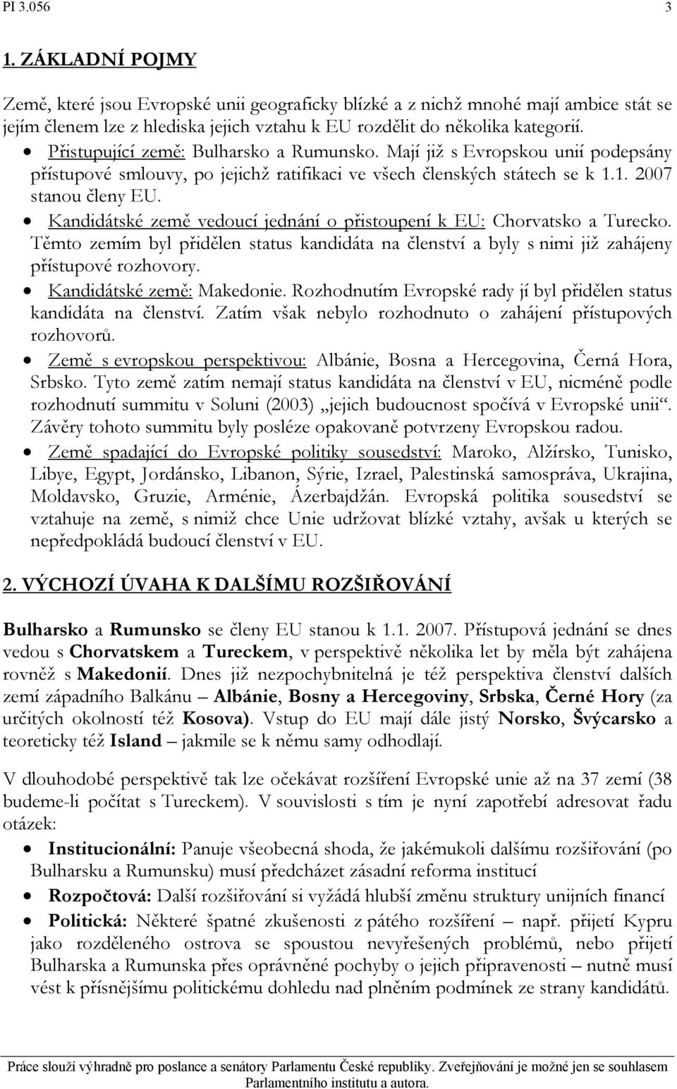 Kandidátské země vedoucí jednání o přistoupení k EU: Chorvatsko a Turecko. Těmto zemím byl přidělen status kandidáta na členství a byly s nimi již zahájeny přístupové rozhovory.