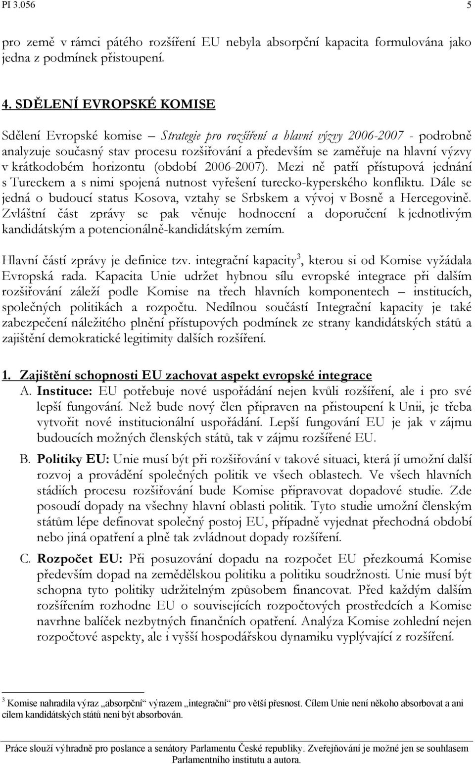 krátkodobém horizontu (období 2006-2007). Mezi ně patří přístupová jednání s Tureckem a s nimi spojená nutnost vyřešení turecko-kyperského konfliktu.