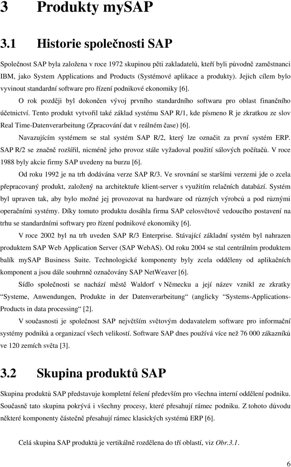 produkty). Jejich cílem bylo vyvinout standardní software pro řízení podnikové ekonomiky [6]. O rok později byl dokončen vývoj prvního standardního softwaru pro oblast finančního účetnictví.