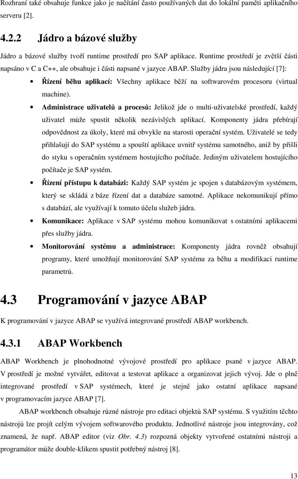 Služby jádra jsou následující [7]: Řízení běhu aplikací: Všechny aplikace běží na softwarovém procesoru (virtual machine).