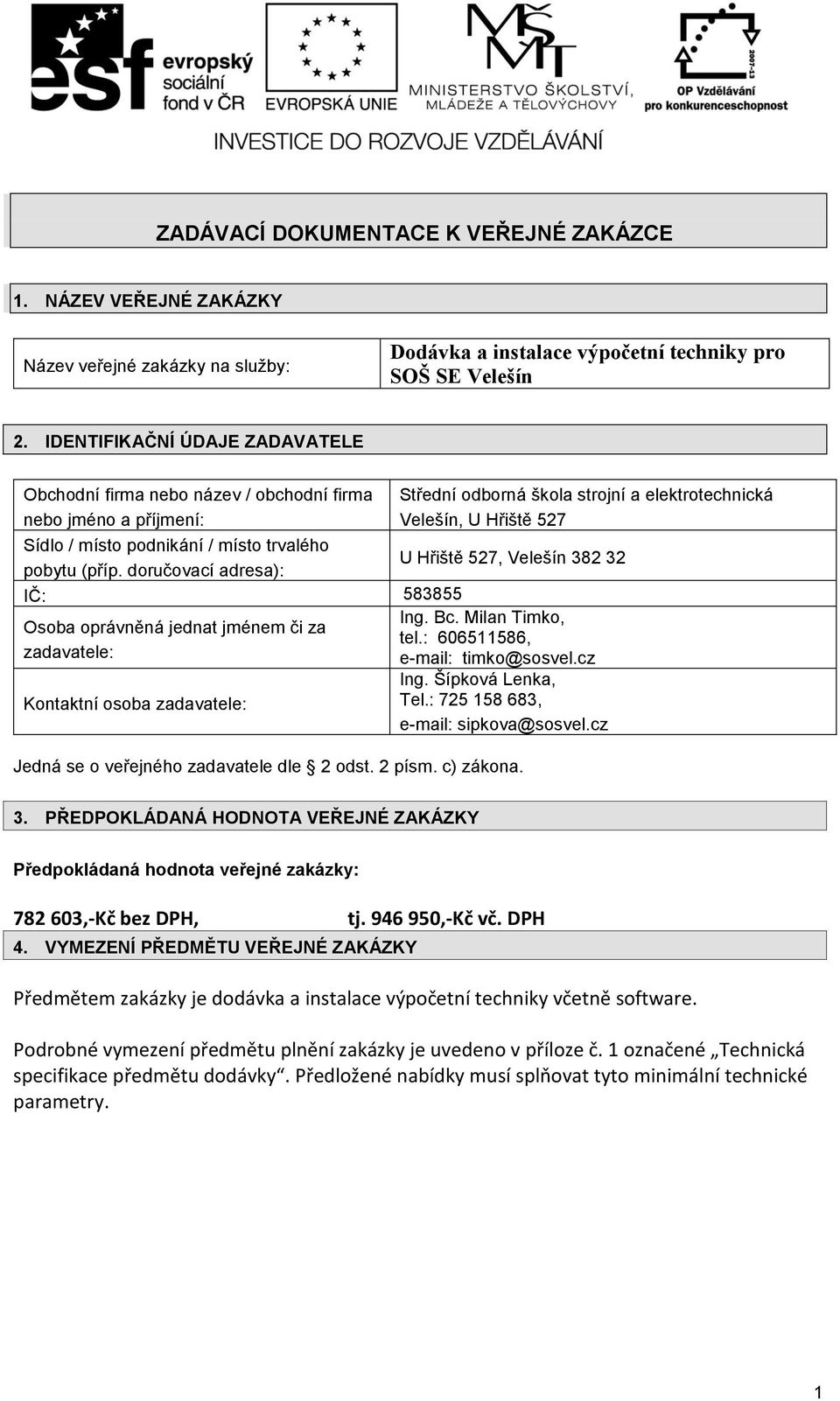 trvalého pobytu (příp. doručovací adresa): U Hřiště 527, Velešín 382 32 IČ: 583855 Osoba oprávněná jednat jménem či za zadavatele: Kontaktní osoba zadavatele: Ing. Bc. Milan Timko, tel.