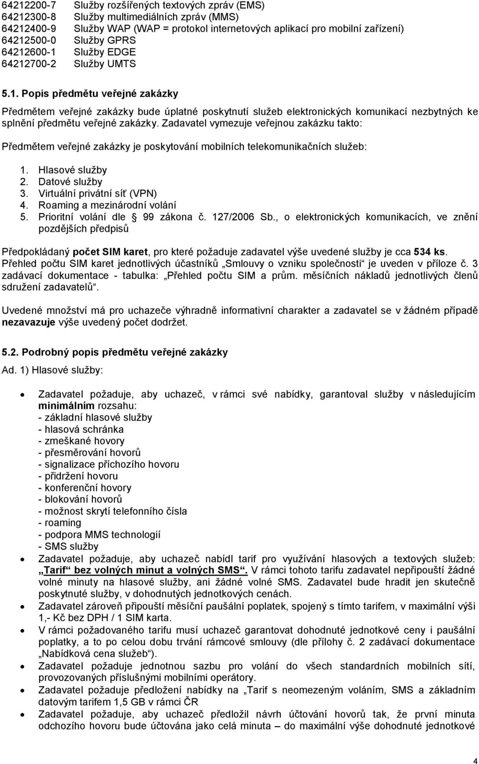 Zadavatel vymezuje veřejnou zakázku takto: Předmětem veřejné zakázky je poskytování mobilních telekomunikačních služeb: 1. Hlasové služby 2. Datové služby 3. Virtuální privátní síť (VPN) 4.