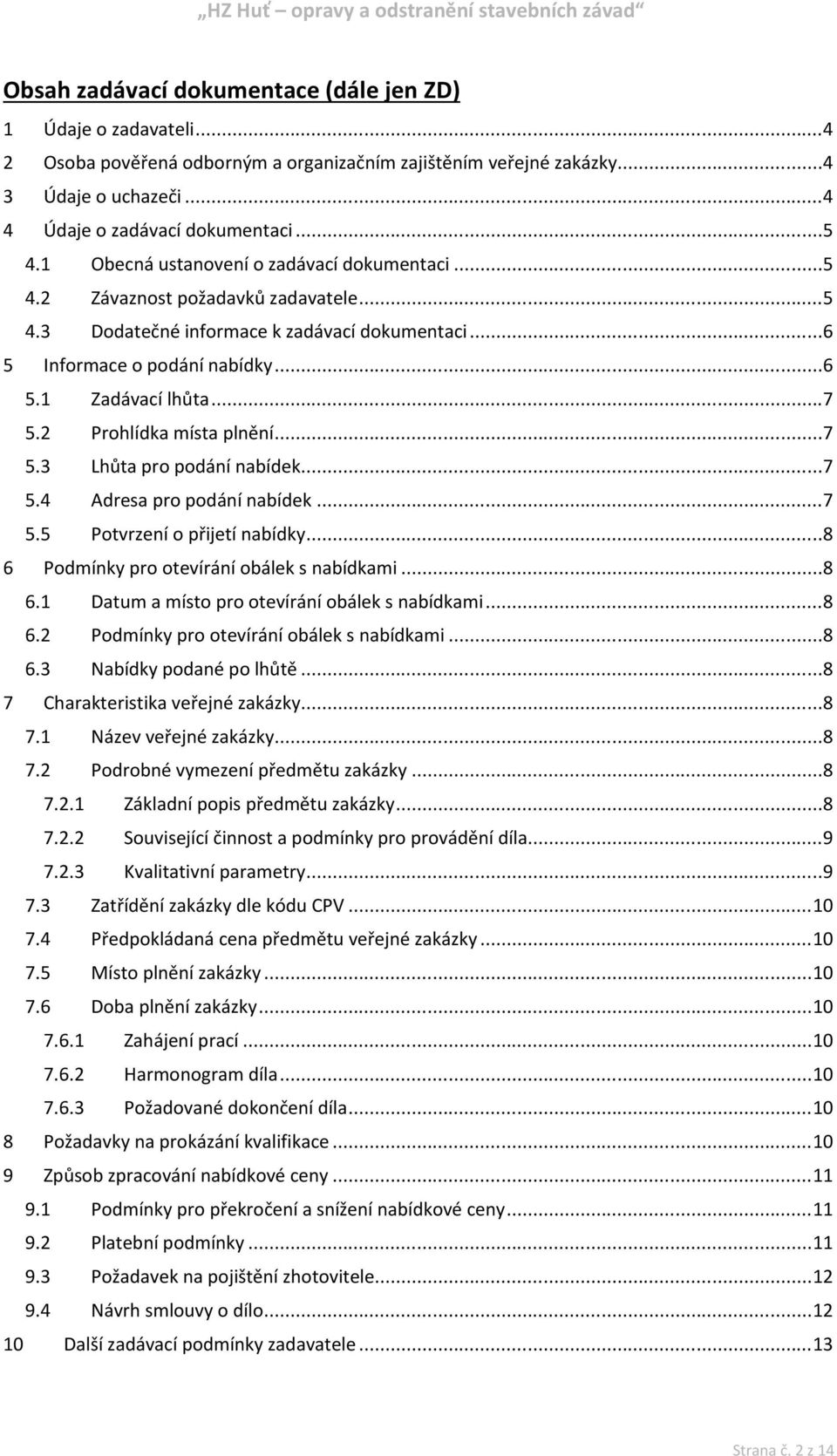 2 Prohlídka místa plnění...7 5.3 Lhůta pro podání nabídek...7 5.4 Adresa pro podání nabídek...7 5.5 Potvrzení o přijetí nabídky...8 6 Podmínky pro otevírání obálek s nabídkami...8 6.1 Datum a místo pro otevírání obálek s nabídkami.