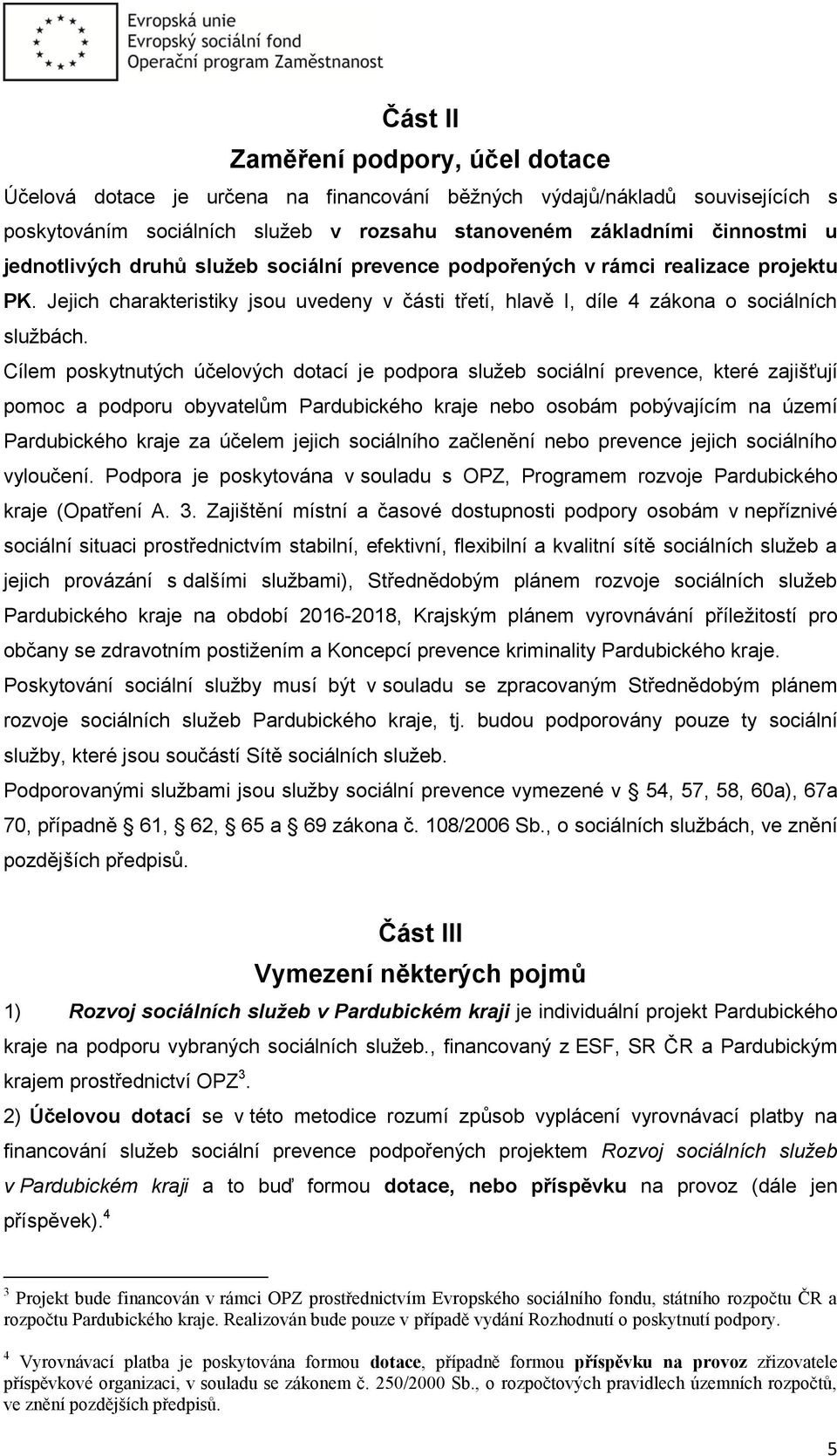 Cílem poskytnutých účelových dotací je podpora služeb sociální prevence, které zajišťují pomoc a podporu obyvatelům Pardubického kraje nebo osobám pobývajícím na území Pardubického kraje za účelem