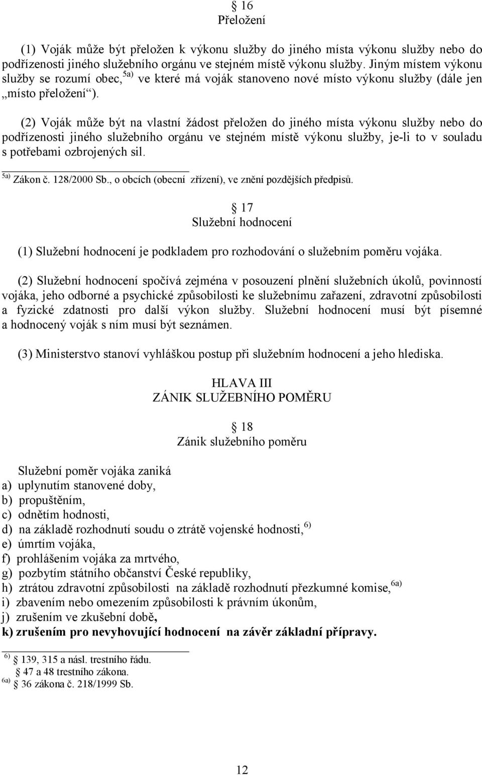 (2) Voják může být na vlastní žádost přeložen do jiného místa výkonu služby nebo do podřízenosti jiného služebního orgánu ve stejném místě výkonu služby, je-li to v souladu s potřebami ozbrojených