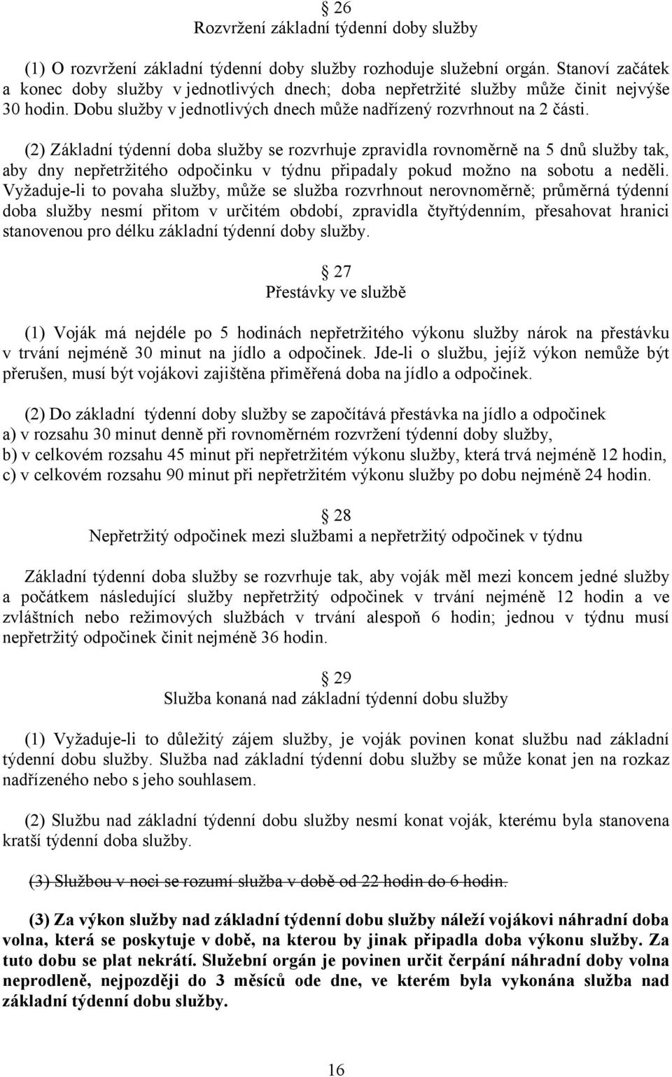 (2) Základní týdenní doba služby se rozvrhuje zpravidla rovnoměrně na 5 dnů služby tak, aby dny nepřetržitého odpočinku v týdnu připadaly pokud možno na sobotu a neděli.