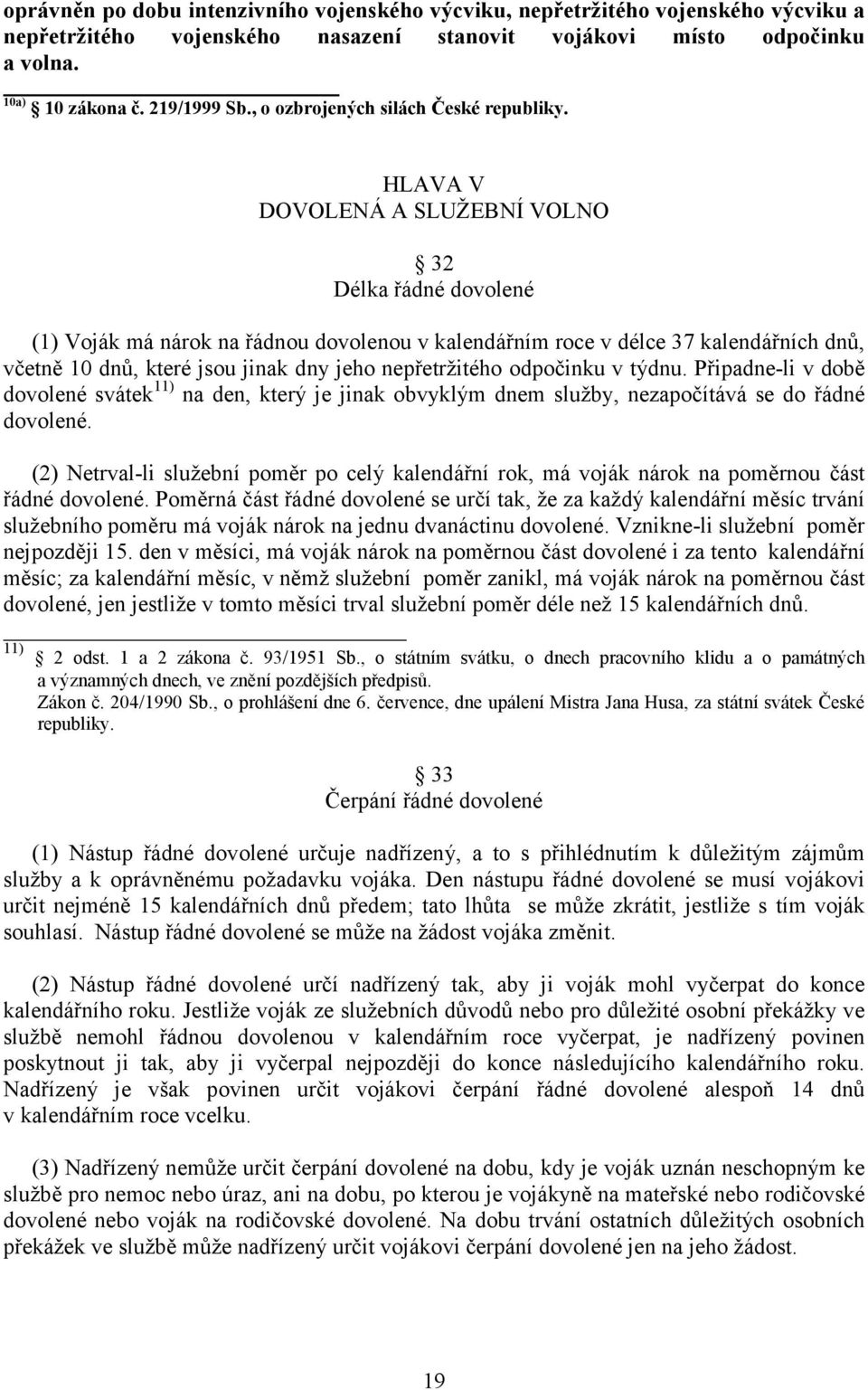 HLAVA V DOVOLENÁ A SLUŽEBNÍ VOLNO 32 Délka řádné dovolené (1) Voják má nárok na řádnou dovolenou v kalendářním roce v délce 37 kalendářních dnů, včetně 10 dnů, které jsou jinak dny jeho nepřetržitého