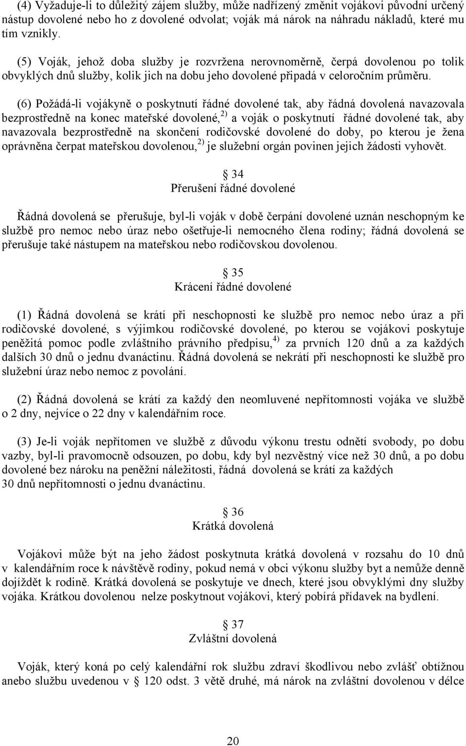 (6) Požádá-li vojákyně o poskytnutí řádné dovolené tak, aby řádná dovolená navazovala bezprostředně na konec mateřské dovolené, 2) a voják o poskytnutí řádné dovolené tak, aby navazovala