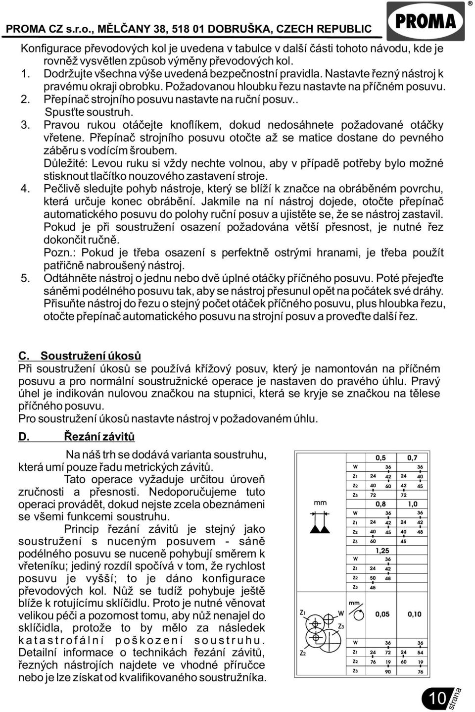 Pravou rukou otáèejte knoflíkem, dokud nedosáhnete požadované otáèky vøetene. Pøepínaè strojního posuvu otoète až se matice dostane do pevného zábìru s vodícím šroubem.