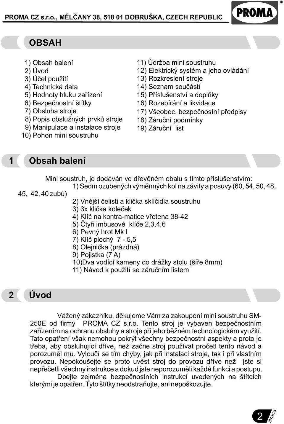 bezpeènostní pøedpisy 18) Záruèní podmínky 19) Záruèní list 1 Obsah balení Mini soustruh, je dodáván ve døevìném obalu s tímto pøíslušenstvím: 1) Sedm ozubených výmìnných kol na závity a posuvy (60,