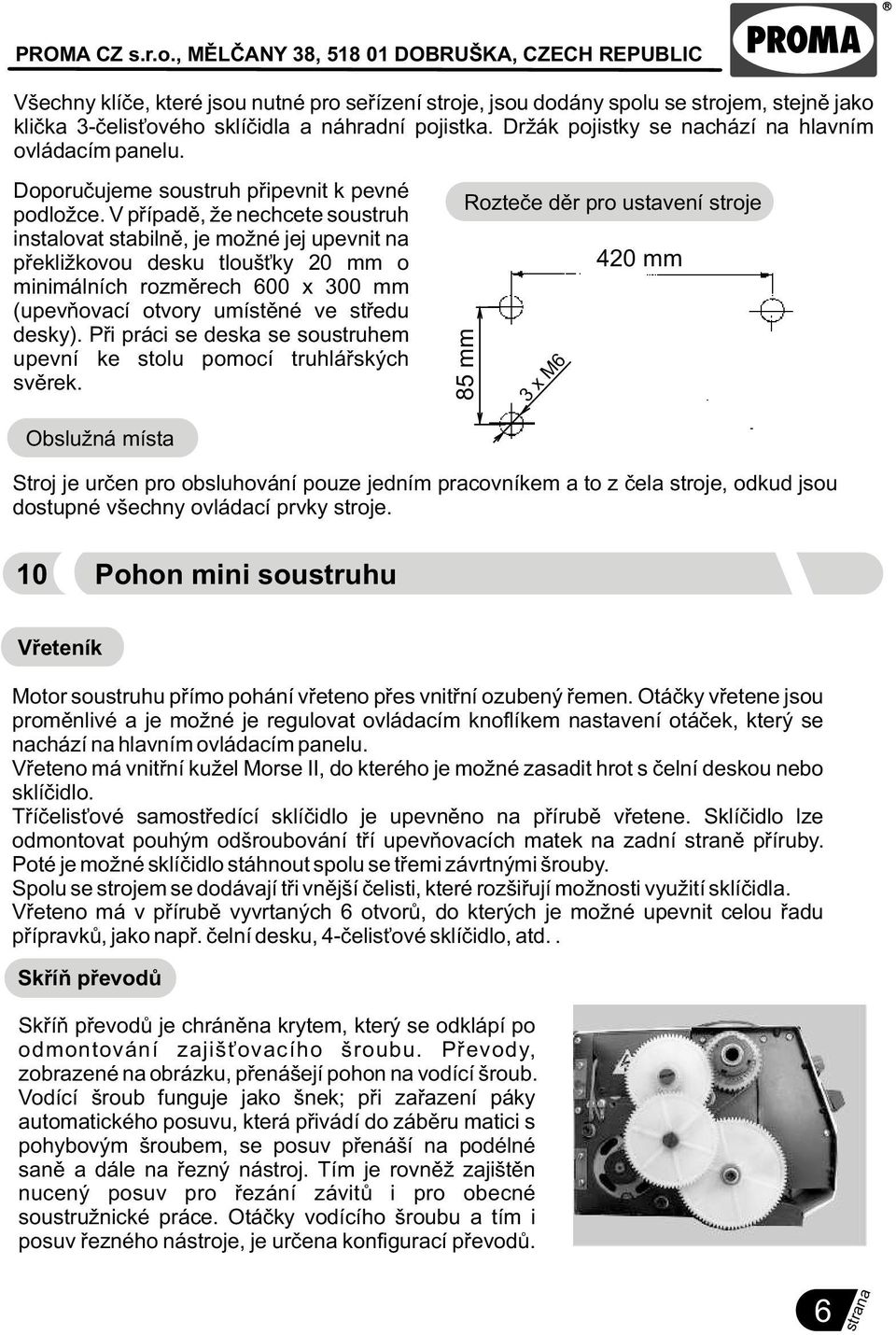 V pøípadì, že nechcete soustruh instalovat stabilnì, je možné jej upevnit na pøekližkovou desku tlouš ky 20 mm o minimálních rozmìrech 600 x 300 mm (upevòovací otvory umístìné ve støedu desky).