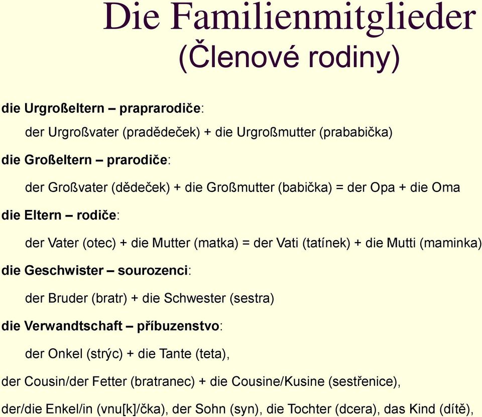 (tatínek) + die Mutti (maminka) die Geschwister sourozenci: der Bruder (bratr) + die Schwester (sestra) die Verwandtschaft příbuzenstvo: der Onkel (strýc) +