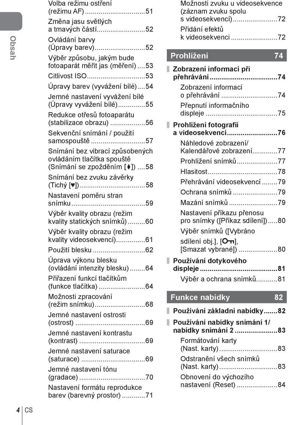 ..57 Snímání bez vibrací způsobených ovládáním tlačítka spouště (Snímání se zpožděním z)...58 Snímání bez zvuku závěrky (Tichý [ ])...58 Nastavení poměru stran snímku.