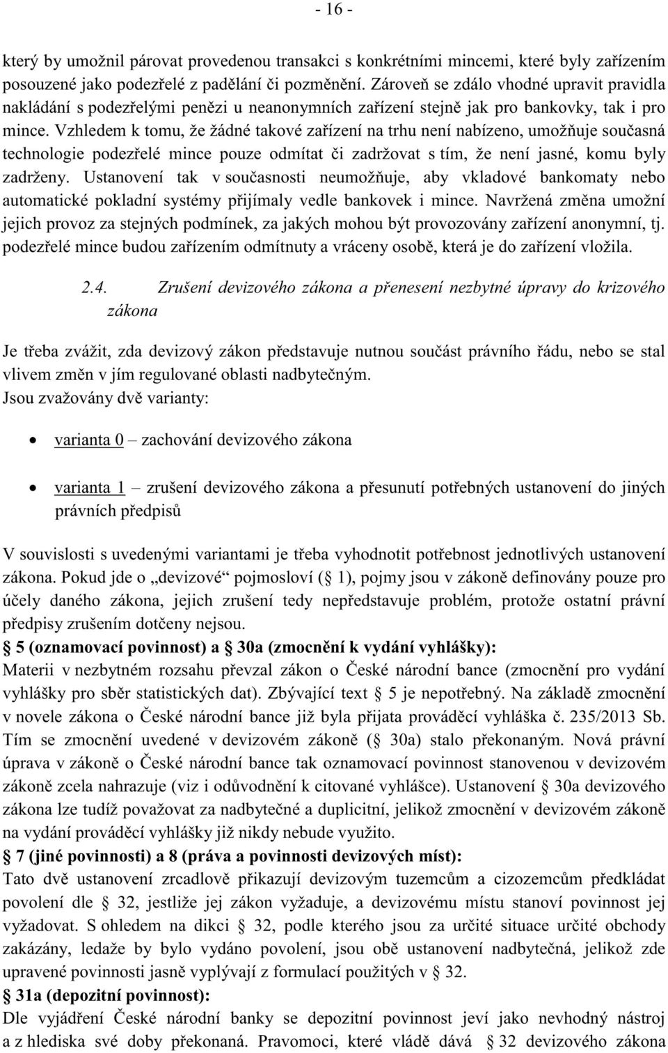 Vzhledem k tomu, že žádné takové zařízení na trhu není nabízeno, umožňuje současná technologie podezřelé mince pouze odmítat či zadržovat s tím, že není jasné, komu byly zadrženy.