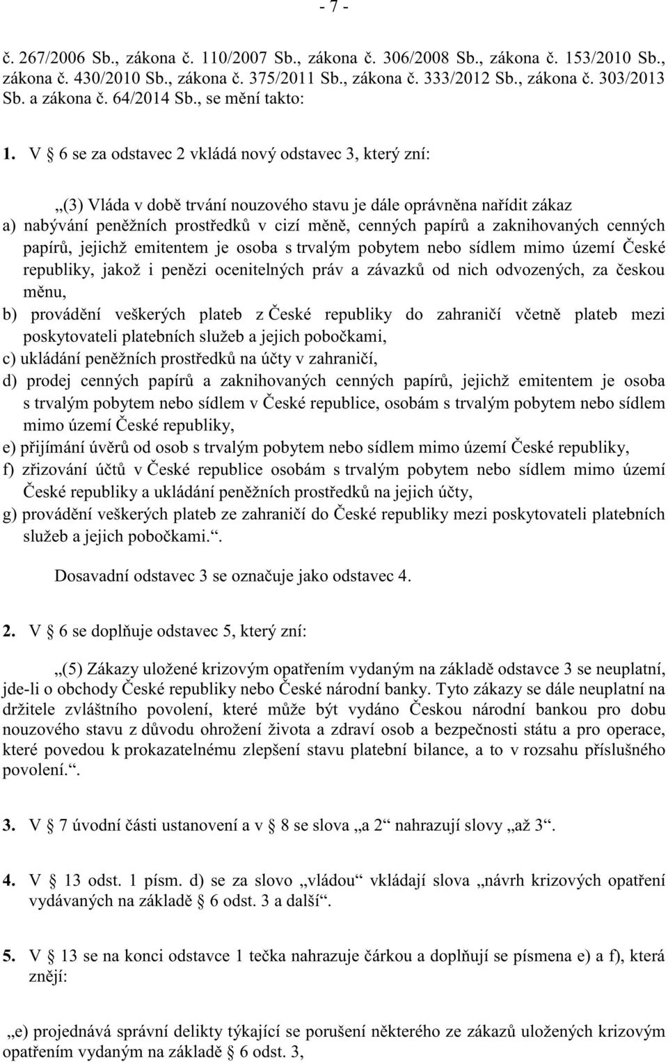 V 6 se za odstavec 2 vkládá nový odstavec 3, který zní: (3) Vláda v době trvání nouzového stavu je dále oprávněna nařídit zákaz a) nabývání peněžních prostředků v cizí měně, cenných papírů a