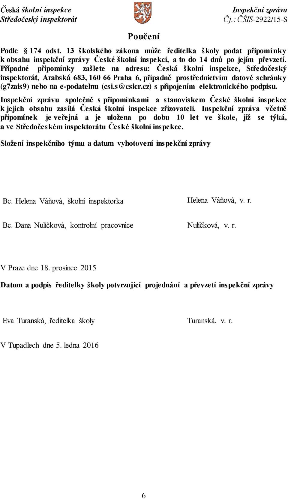 cz) s připojením elektronického podpisu. Inspekční zprávu společně s připomínkami a stanoviskem České školní inspekce k jejich obsahu zasílá Česká školní inspekce zřizovateli.