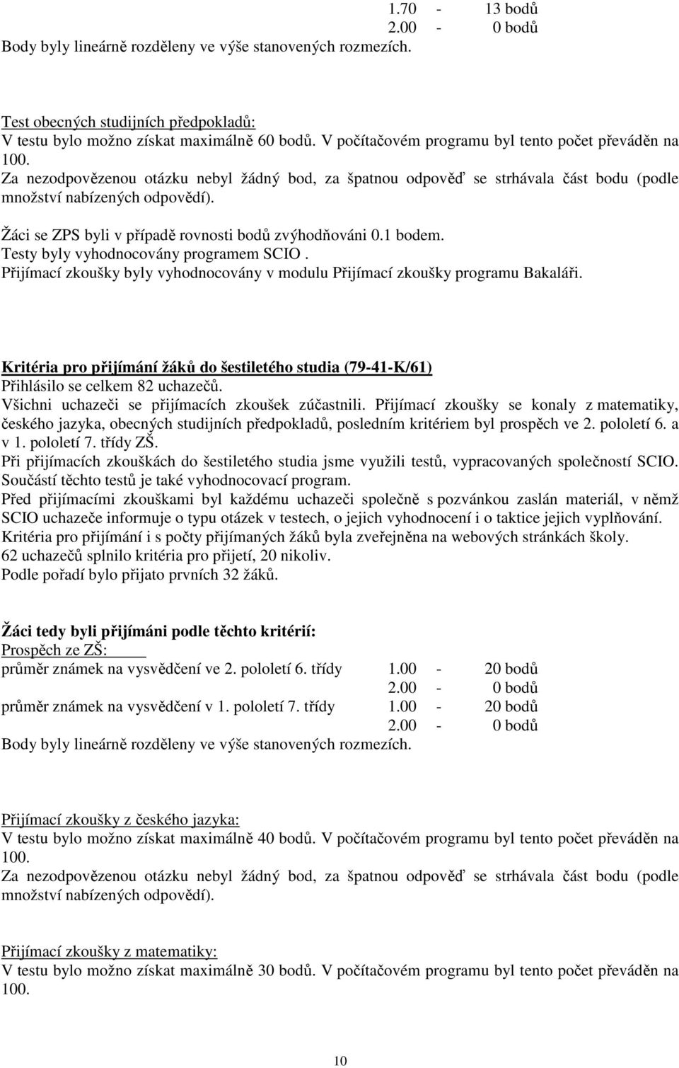 Žáci se ZPS byli v případě rovnosti bodů zvýhodňováni 0.1 bodem. Testy byly vyhodnocovány programem SCIO. Přijímací zkoušky byly vyhodnocovány v modulu Přijímací zkoušky programu Bakaláři.