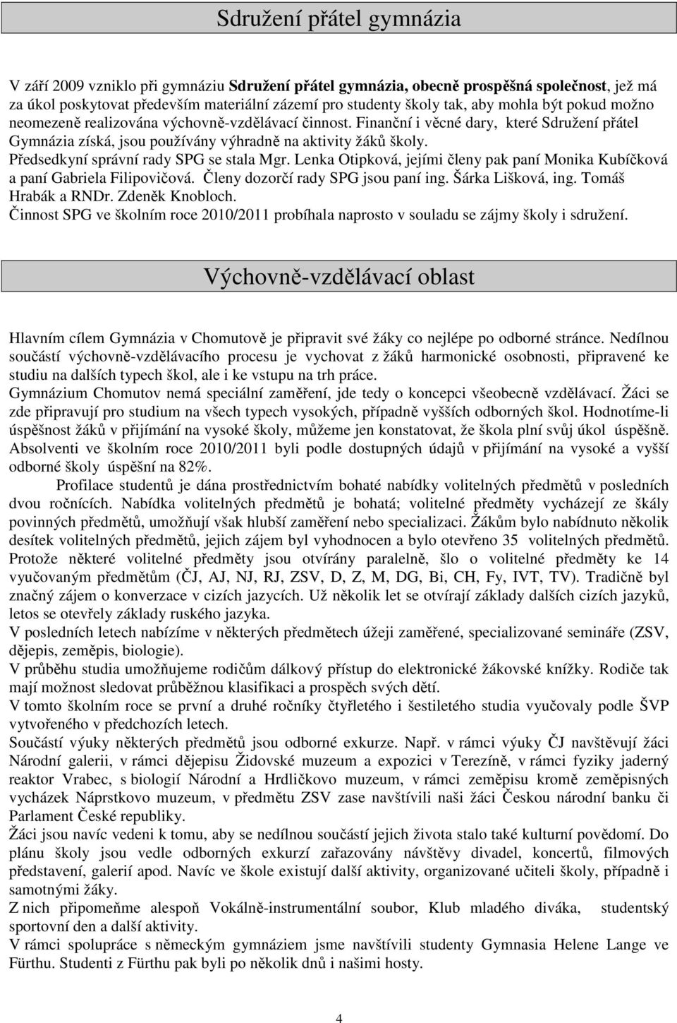 Předsedkyní správní rady SPG se stala Mgr. Lenka Otipková, jejími členy pak paní Monika Kubíčková a paní Gabriela Filipovičová. Členy dozorčí rady SPG jsou paní ing. Šárka Lišková, ing.