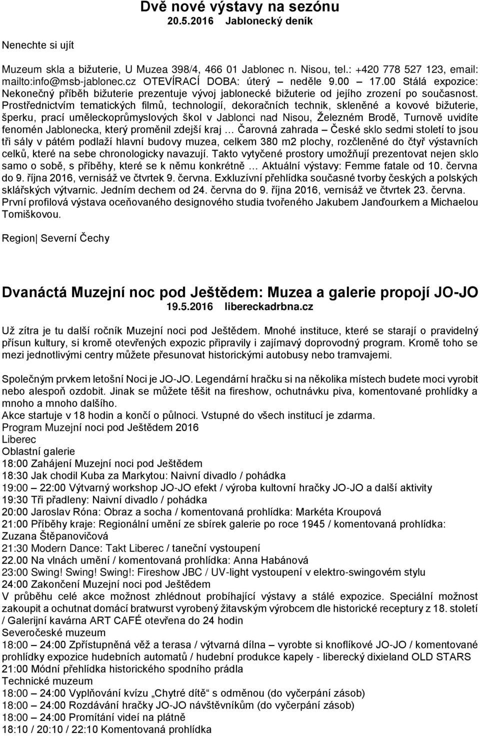 Prostřednictvím tematických filmů, technologií, dekoračních technik, skleněné a kovové bižuterie, šperku, prací uměleckoprůmyslových škol v Jablonci nad Nisou, Železném Brodě, Turnově uvidíte fenomén