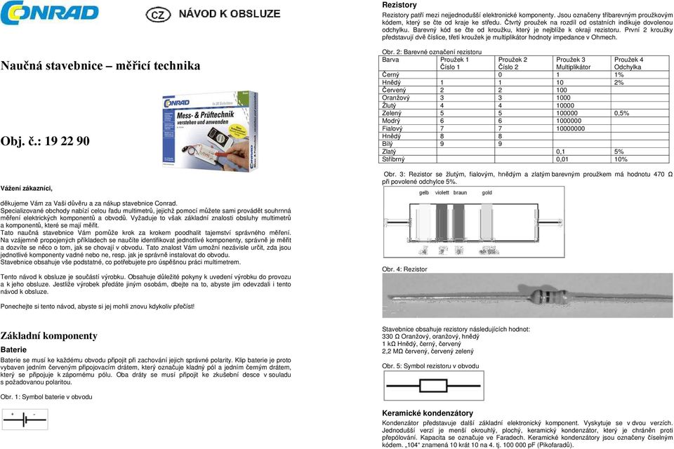 První 2 kroužky představují dvě číslice, třetí kroužek je multiplikátor hodnoty impedance v Ohmech. Naučná stavebnice měřicí technika Obj. č.: 19 22 90 Vážení zákazníci, děkujeme Vám za Vaši důvěru a za nákup stavebnice Conrad.