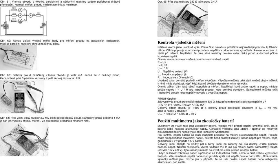 Jedná se o celkový proud, který protéká přes 3 paralelní rezistory a poté sériový rezistor a LED. Obr. 64: Přes velmi velký rezistor 2,2 MΩ stěží poteče nějaký proud.