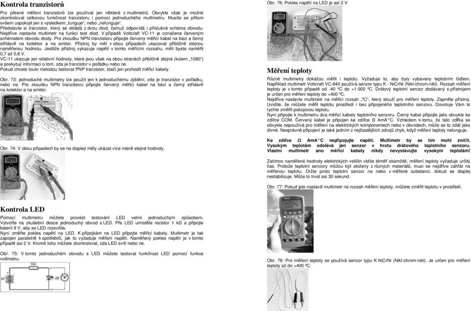 Nejdříve nastavte multimetr na funkci test diod. V případě Voltcraft VC-11 je označena červeným schématem obvodu diody.